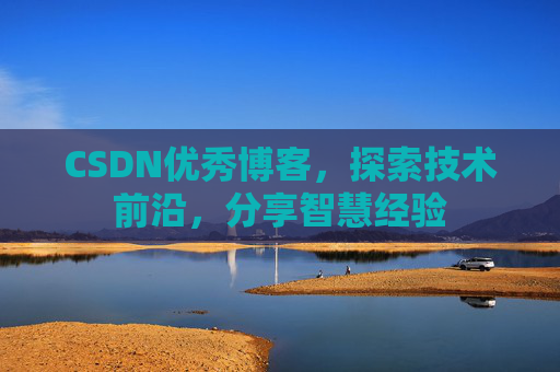 CSDN优秀博客，探索技术前沿，分享智慧经验